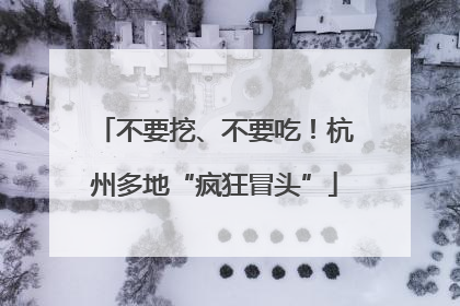 不要挖、不要吃！杭州多地“疯狂冒头”