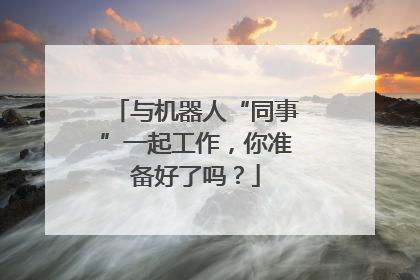 与机器人“同事”一起工作，你准备好了吗？