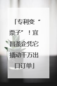 专利变“票子”！宜昌茶企凭它撬动千万出口订单