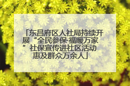 东昌府区人社局持续开展“全民参保·福暖万家”社保宣传进社区活动 惠及群众万余人