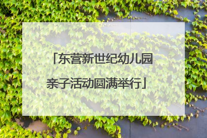 东营新世纪幼儿园亲子活动圆满举行