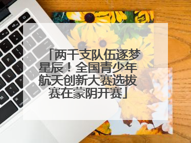 两千支队伍逐梦星辰！全国青少年航天创新大赛选拔赛在蒙阴开赛