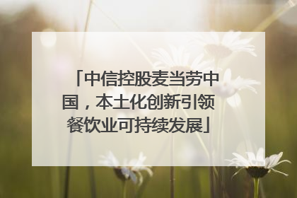 中信控股麦当劳中国，本土化创新引领餐饮业可持续发展