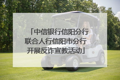 中信银行信阳分行联合人行信阳市分行开展反诈宣教活动