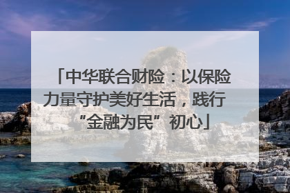 中华联合财险：以保险力量守护美好生活，践行“金融为民”初心