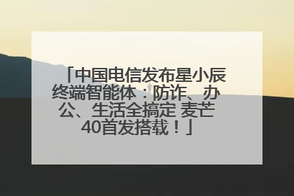 中国电信发布星小辰终端智能体：防诈、办公、生活全搞定 麦芒40首发搭载！