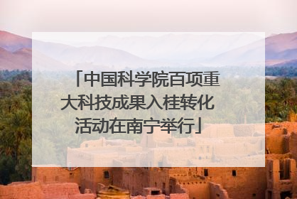 中国科学院百项重大科技成果入桂转化活动在南宁举行