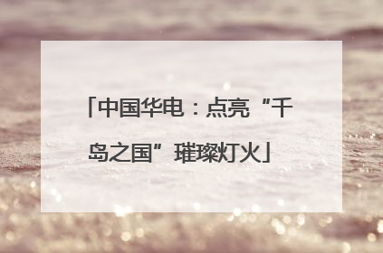 中国华电：点亮“千岛之国”璀璨灯火