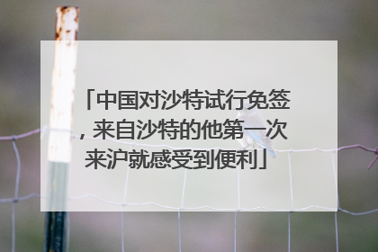 中国对沙特试行免签，来自沙特的他第一次来沪就感受到便利