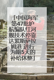 中国海军第47批护航编队红河舰技术停靠达累斯萨拉姆港 进行为期5天的补给休整