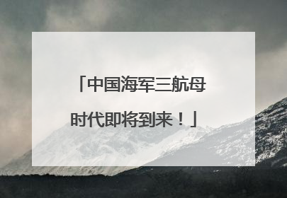 中国海军三航母时代即将到来！