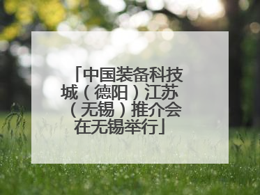 中国装备科技城（德阳）江苏（无锡）推介会在无锡举行