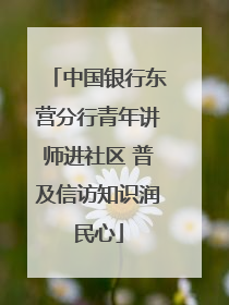 中国银行东营分行青年讲师进社区 普及信访知识润民心