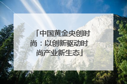 中国黄金央创时尚：以创新驱动时尚产业新生态