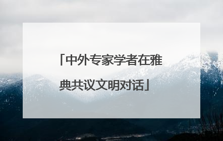 中外专家学者在雅典共议文明对话
