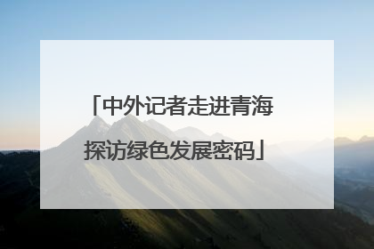 中外记者走进青海 探访绿色发展密码
