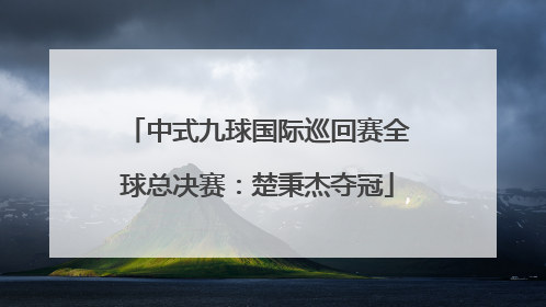 中式九球国际巡回赛全球总决赛：楚秉杰夺冠