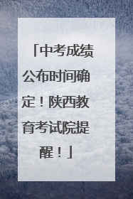 中考成绩公布时间确定！陕西教育考试院提醒！