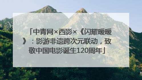 中青网×西影×《闪耀暖暖》：影游非遗跨次元联动，致敬中国电影诞生120周年