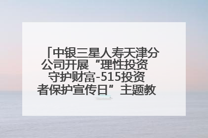 中银三星人寿天津分公司开展“理性投资 守护财富-515投资者保护宣传日”主题教育宣传活动