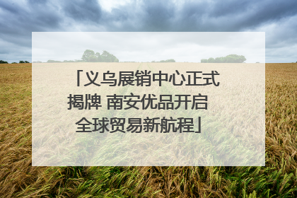 义乌展销中心正式揭牌 南安优品开启全球贸易新航程