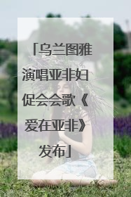 乌兰图雅演唱亚非妇促会会歌《爱在亚非》发布