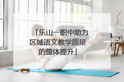 乐山一职中助力区域语文教学质量的整体提升