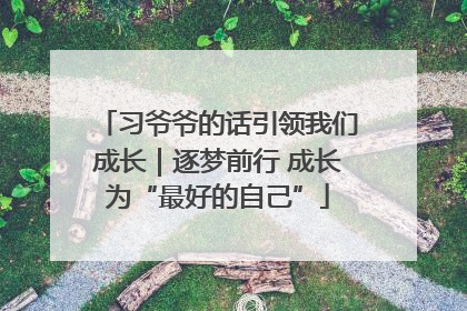 习爷爷的话引领我们成长｜逐梦前行 成长为“最好的自己”