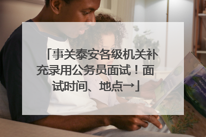 事关泰安各级机关补充录用公务员面试！面试时间、地点→