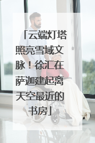 云端灯塔照亮雪域文脉！徐汇在萨迦建起离天空最近的书房