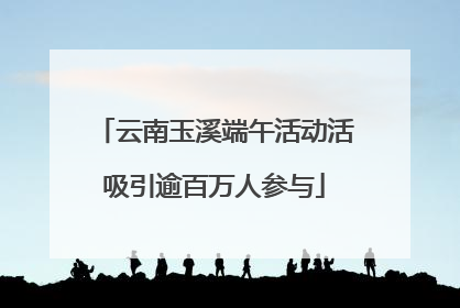 云南玉溪端午活动活吸引逾百万人参与