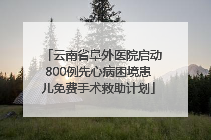 云南省阜外医院启动800例先心病困境患儿免费手术救助计划