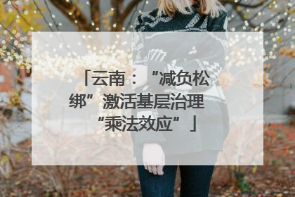 云南：“减负松绑”激活基层治理“乘法效应”