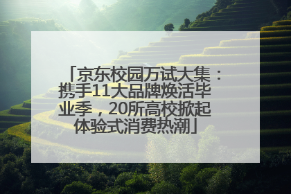 京东校园万试大集：携手11大品牌焕活毕业季，20所高校掀起体验式消费热潮