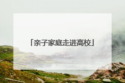 亲子家庭走进高校