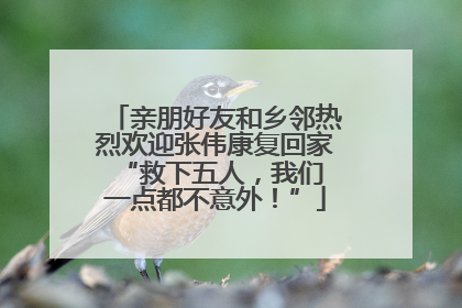 亲朋好友和乡邻热烈欢迎张伟康复回家 “救下五人，我们一点都不意外！”