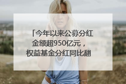 今年以来公募分红金额超950亿元，权益基金分红同比翻倍｜招财猫