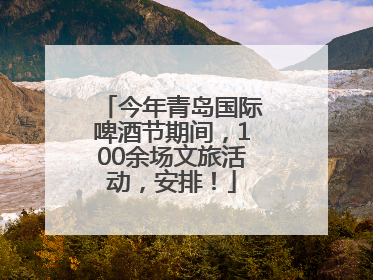 今年青岛国际啤酒节期间，100余场文旅活动，安排！