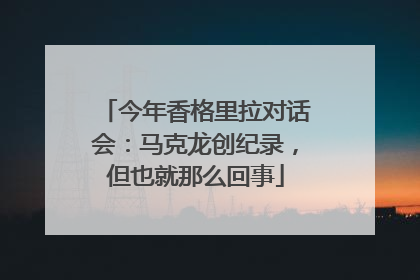 今年香格里拉对话会：马克龙创纪录，但也就那么回事