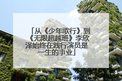 从《少年歌行》到《无限超越班》李欣泽始终在践行演员是一生的事业