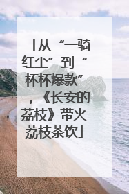 从“一骑红尘”到“杯杯爆款”，《长安的荔枝》带火荔枝茶饮