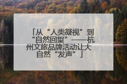 从“人类凝视”到“自然回望”——杭州文旅品牌活动让大自然“发声”