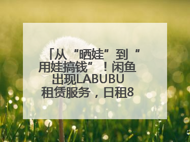 从“晒娃”到“用娃搞钱”！闲鱼出现LABUBU租赁服务，日租80元仍供不应求