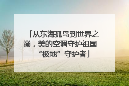 从东海孤岛到世界之巅，美的空调守护祖国“极地”守护者