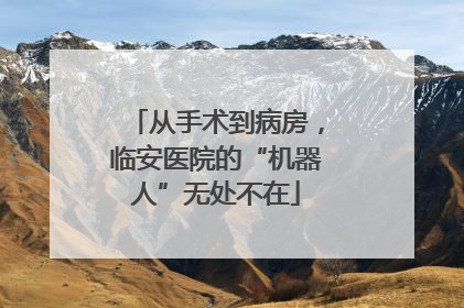 从手术到病房，临安医院的“机器人”无处不在