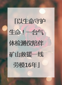 以生命守护生命！一台气体检测仪陪伴矿山救援一线劳模16年