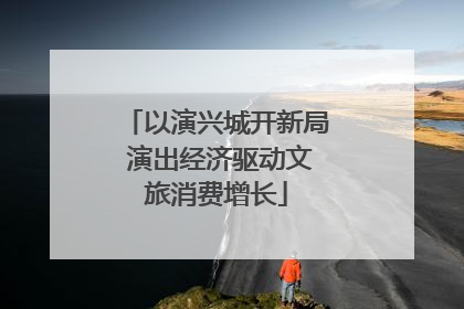 以演兴城开新局 演出经济驱动文旅消费增长
