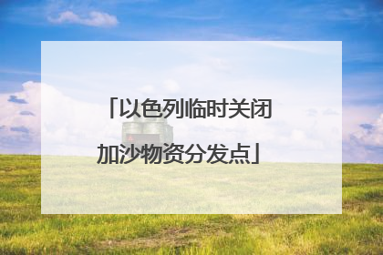 以色列临时关闭加沙物资分发点