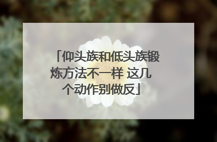 仰头族和低头族锻炼方法不一样 这几个动作别做反