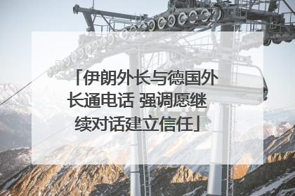 伊朗外长与德国外长通电话 强调愿继续对话建立信任